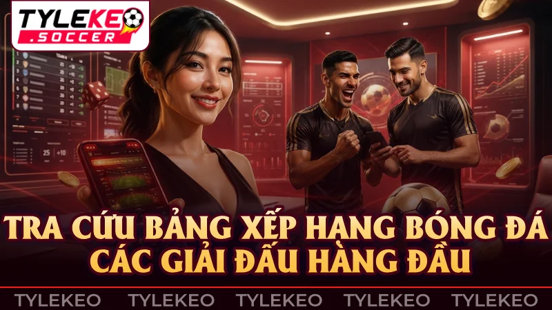 Bảng xếp hạng bóng đá cập nhật thứ hạng và điểm số